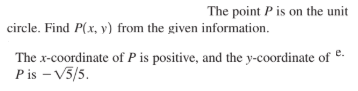 The point P is on the unit
circle. Find P(x, y) from the given information.
The x-coordinate of P is positive, and the y-coordinate of
Pis - V5/5.
