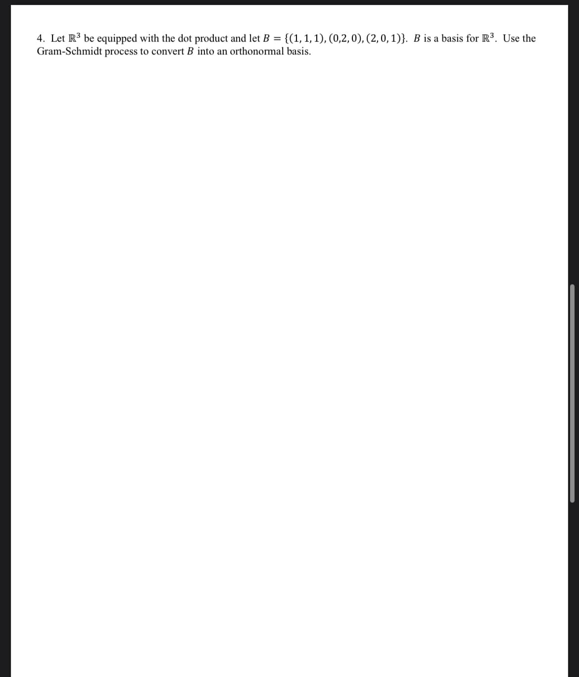 4. Let R³ be equipped with the dot product and let B = {(1, 1, 1), (0,2,0), (2, 0, 1)}. B is a basis for R³. Use the
Gram-Schmidt process to convert B into an orthonormal basis.