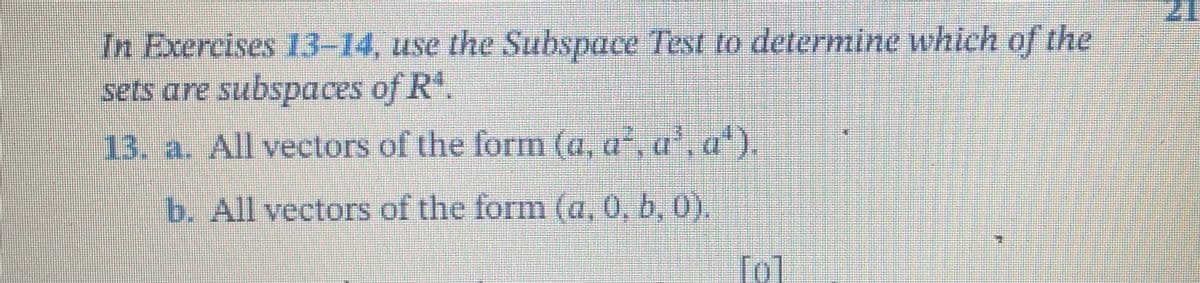 In Exercises 13-14, use the Subspace Test to determine which of the
sets are subspaces of Rª
13. a. All vectors of the form (a, a², uª, «ª).
b. All vectors of the form (a, 0, b, 0).