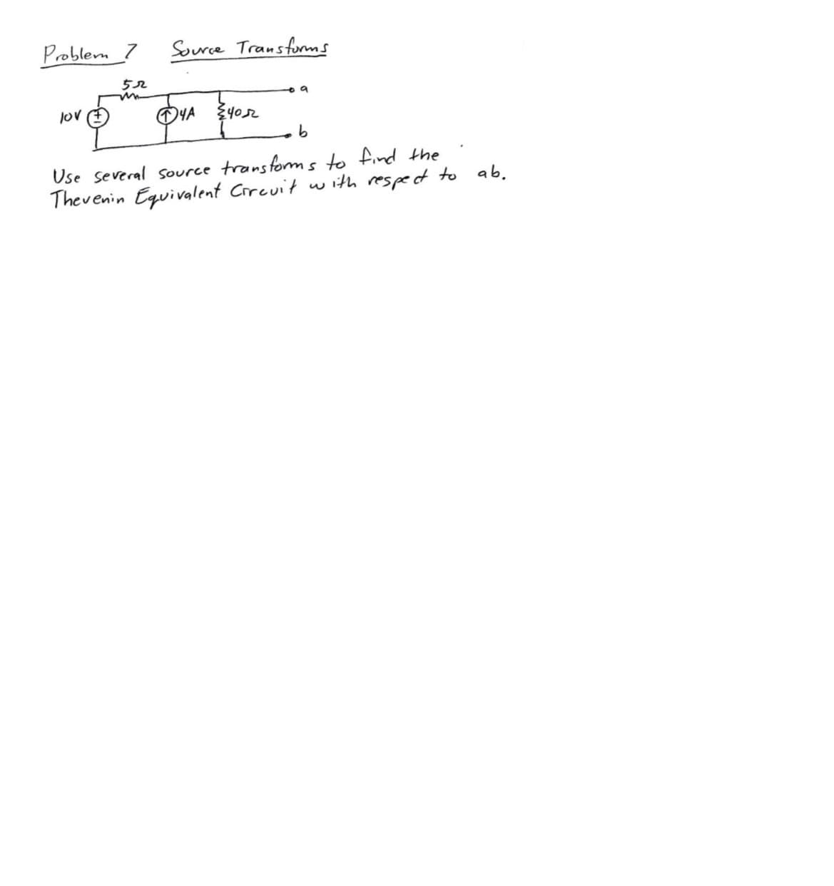 Problem
lov
52
Source Transforms
{4052
9
b
Use several source transforms to find the
Thevenin Equivalent Circuit with respect to ab.