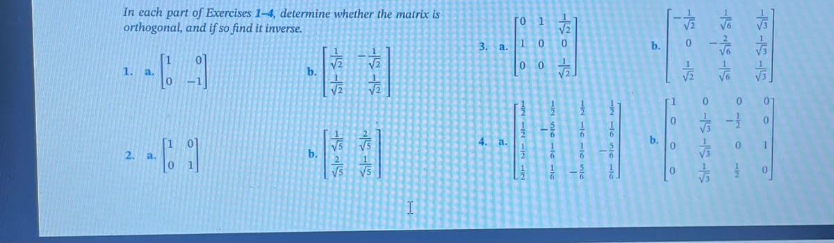 In each part of Exercises 1-4, determine whether the matrix is
orthogonal, and if so find it inverse.
1. a.
À
b
b
뚜뚜
다
동
수
3. a.
4. 2.
1
10
0 0
12 1212 12
삼산
136 56 16
b.
b.
0
마
111
칼칼짝
살살
0
0
0 1
0