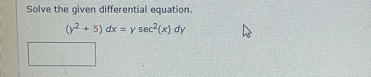 Solve the given differential equation.
(y² + 5) dx = y sec²(x) dy
D