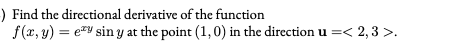 ) Find the directional derivative of the function
f (x, y) = eY sin y at the point (1,0) in the direction u =< 2,3 >.
