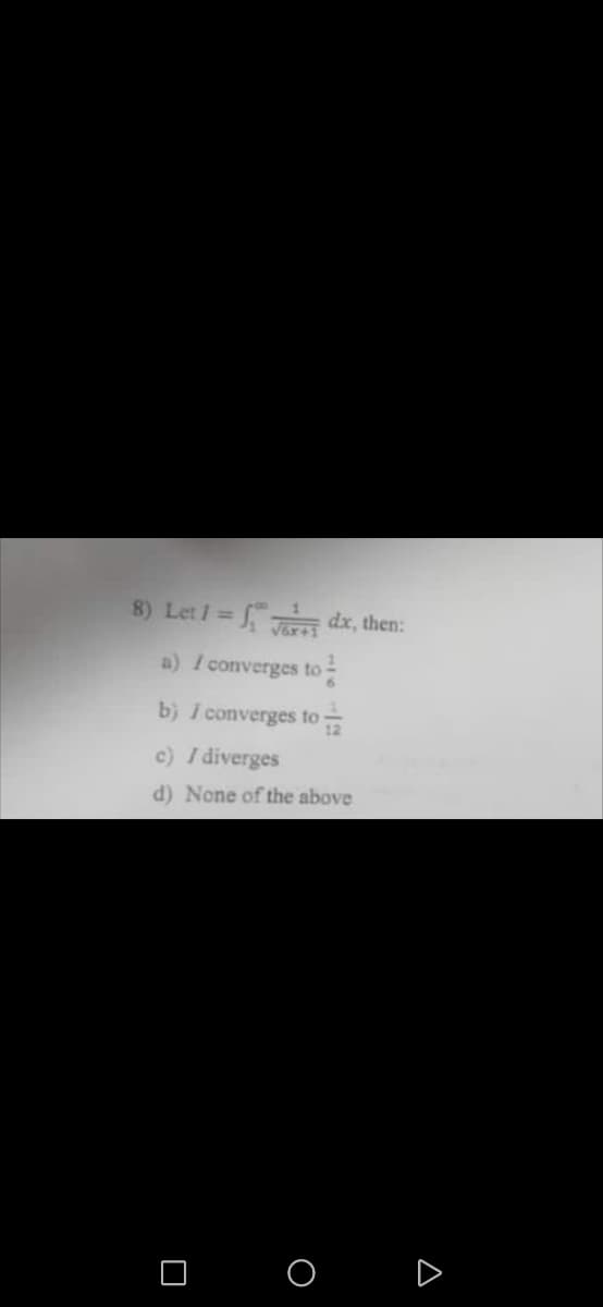 8) Let 1 = ₁dx, then:
a) I converges to
b) I converges to
c) / diverges
d) None of the above
O
A