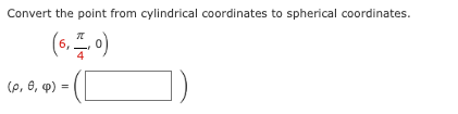 Convert the point from cylindrical coordinates to spherical coordinates.
(6,2,0)
(p, 0, (p)
=