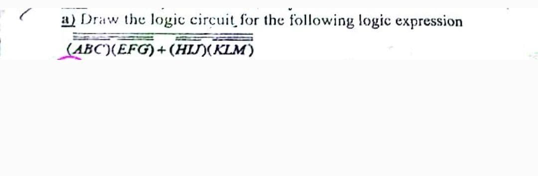 a) Draw the logic circuit for the following logic expression
(ABC)(EFG) + (HIJ)(KLM)