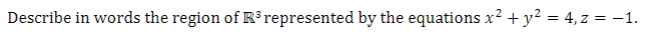 Describe in words the region of R³ represented by the equations x² + y² = 4,z = -1.

