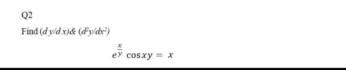 Q2
Find (d y/d x)& (d'y/dx?)
ey cosxy =
