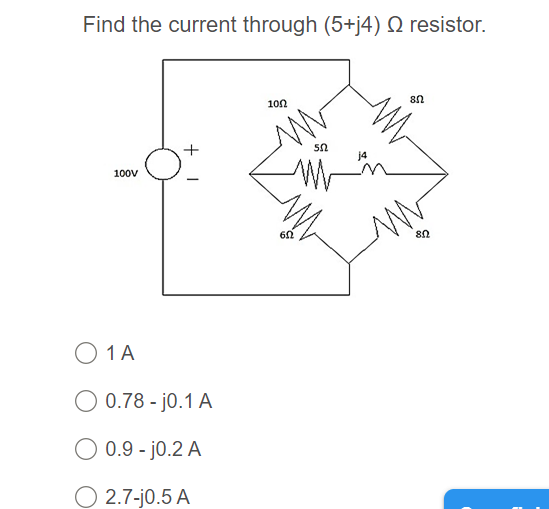 Find the current through (5+j4) Q resistor.
100
j4
100V
O 1A
O 0.78 - jo.1 A
0.9 - j0.2 A
O 2.7-j0.5 A
