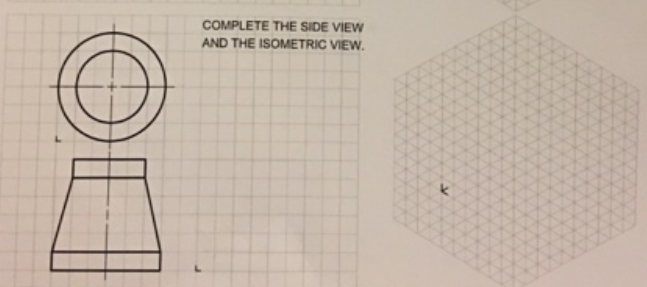 COMPLETE THE SIDE VIEW
AND THE ISOMETRIC VIEW.
