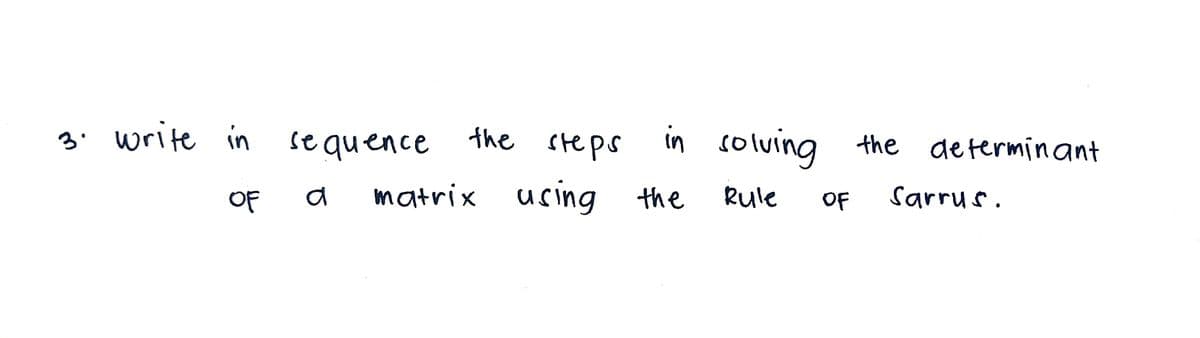 the steps
in colving
the determinant
se quence
matrix using the
3' write in
Rule
OF
Sarrus.
OF
