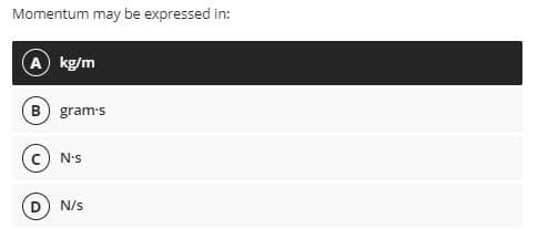 Momentum may be expressed in:
A kg/m
B gram's
N's
N/s
