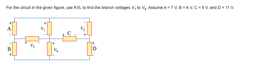 For the circuit in the given figure, use KVL to find the branch voltages V, to V4. Assume A = 7 V, B = 6 V, C = 5 V, and D = 11 V.
A
V1
V2
+
V3
В
V4
D
