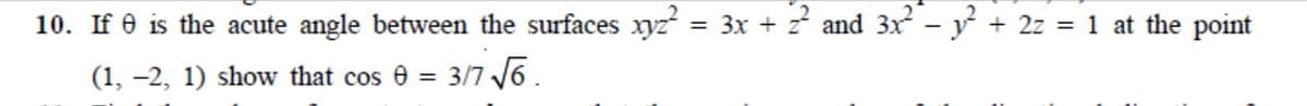 10. If e is the acute angle between the surfaces xyz = 3x + z and 3x - y + 2z = 1 at the point
(1, -2, 1) show that cos 0 = 3/7 /6.
