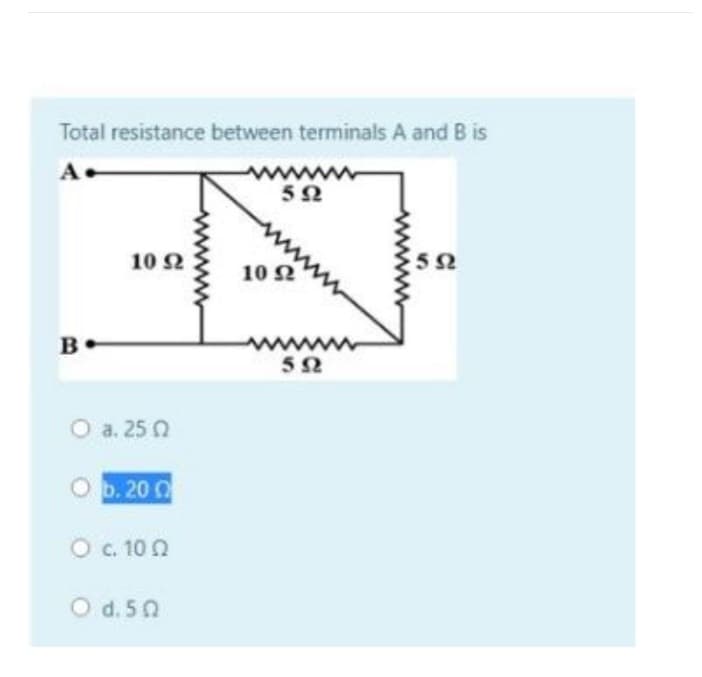 Total resistance between terminals A and B is
A
B
10 Ω
Ο a. 25 Ω
p. 20 Ω
Ο c. 10 Ω
O di 50
10 Ω
ΣΩ
ΤΩ
5Ω