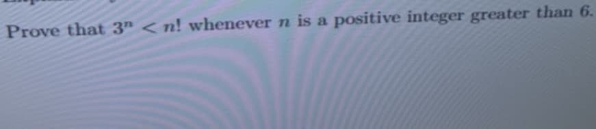 Prove that 3" < n! whenever n is a positive integer greater than 6.
