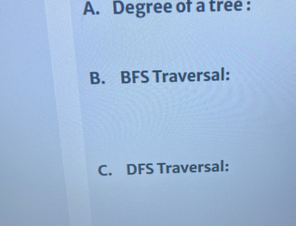 A. Degree of a tree:
B. BFS Traversal:
C. DFS Traversal:
