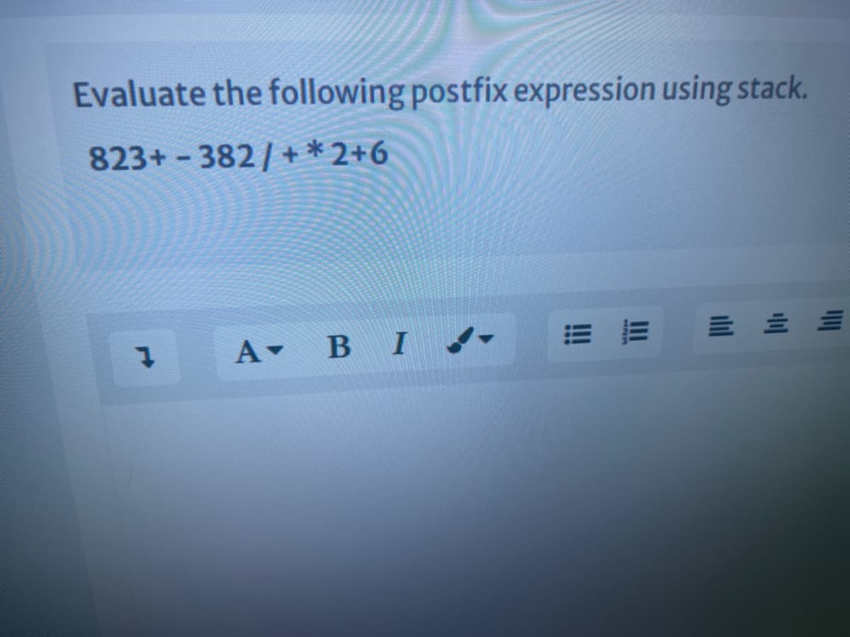 Evaluate the following postfix expression using stack.
823+-382/+ * 2+6
A BI.
=而
