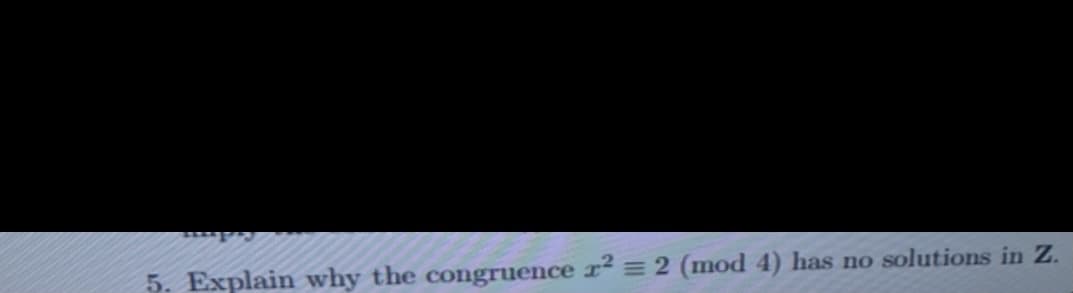 5. Explain why the congruence r² = 2 (mod 4) has no solutions in Z.
