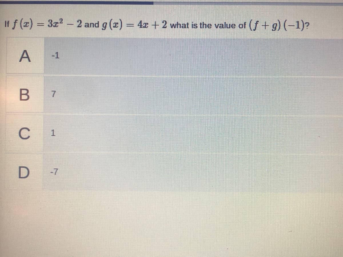 If f (x) = 3x2 - 2 and g (x) = 4x + 2 what is the value of (f +g)(-1)?
A
-1
В 7
C
1
D -7
