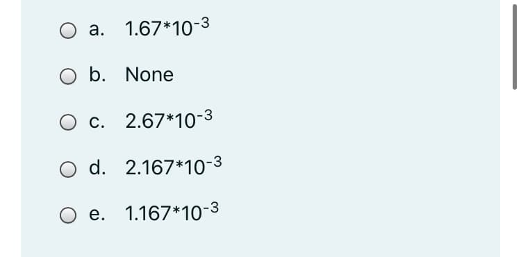 a. 1.67*10-3
O b. None
c. 2.67*10-3
d. 2.167*10-3
O e. 1.167*10-3
