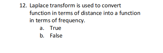 12. Laplace transform is used to convert
function in terms of distance into a function
in terms of frequency.
a. True
b. False