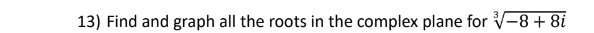 13) Find and graph all the roots in the complex plane for V-8 + 8i