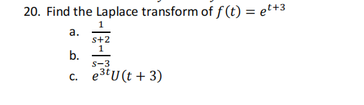 20. Find the Laplace transform of f(t) = et+3
1
S+2
1
a.
b.
S-3
c. e³tU(t + 3)