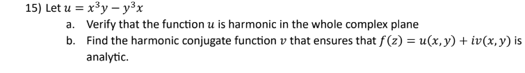 15) Let u = x³y - y³x
a. Verify that the function u is harmonic in the whole complex plane
b.
Find the harmonic conjugate function v that ensures that ƒ (z) = u(x, y) + iv(x, y) is
analytic.