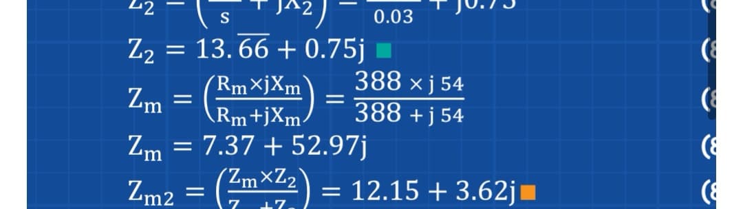 S
Z₂ = 13.66 +0.75j
RmXjXm 388 xj 54
Rm+jXm
388 +j54
Zm = 7.37 +52.97j
Zm2
Zm
=
0.03
=
7
= : (ZmxZz) = 12.15 +3.62j
(8
(8
(8
(8