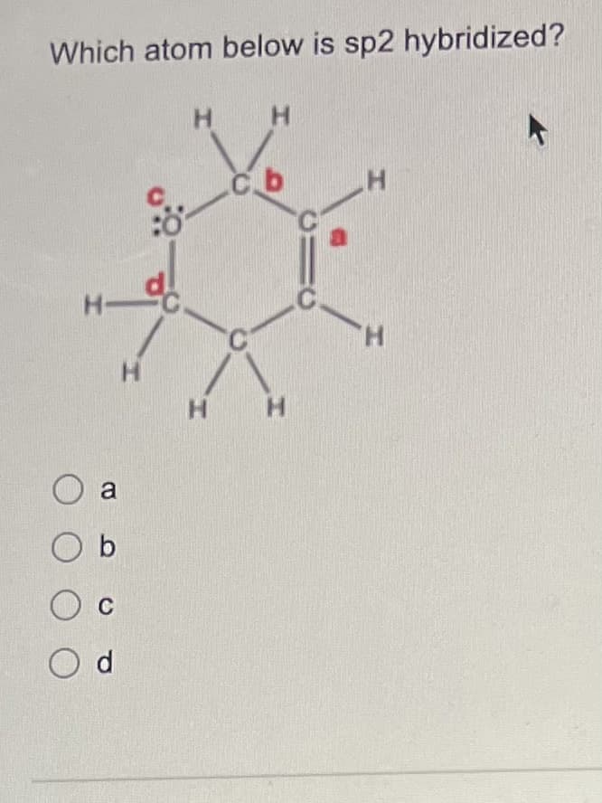 Which atom below is sp2 hybridized?
H-
a
Ob
О
Od
с
H
do
Н
H
H
Cb
H
Н