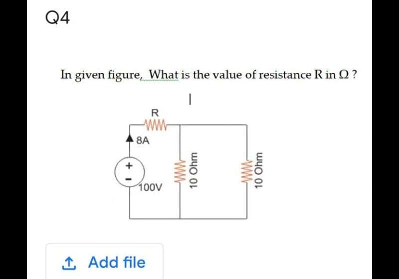 Q4
In given figure, What is the value of resistance R in Q ?
R
wW-
8A
+
100V
1 Add file
wW-
10 Ohm
wW-
10 Ohm
