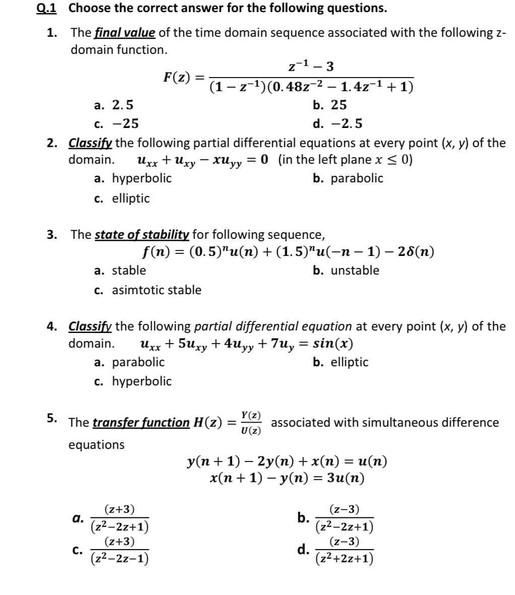 1. The final value of the time domain sequence associated with the following z-
domain function.
z-1- 3
F(z) :
%3|
(1 – -1)(0.48z-2 – 1.4z-1 + 1)
а. 2.5
b. 25
c. -25
d. -2.5
