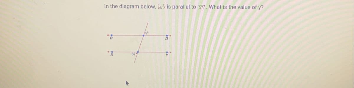 In the diagram below, BD is parallel to XY. What is the value of y?
B
67%