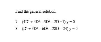 Find the general solution.
7. (4D4 + 4D³ – 3D² – 2D +1) y = 0
8. (D+ + 3D – 6D² – 28D – 24) y = 0
