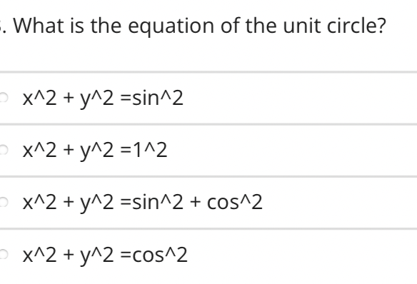 . What is the equation of the unit circle?
x^2 + y^2 =sin^2
x^2 + y^2 =1^2
Ox^2 + y^2 =sin^2 + cos^2
x^2 + y^2 =cos^2
O