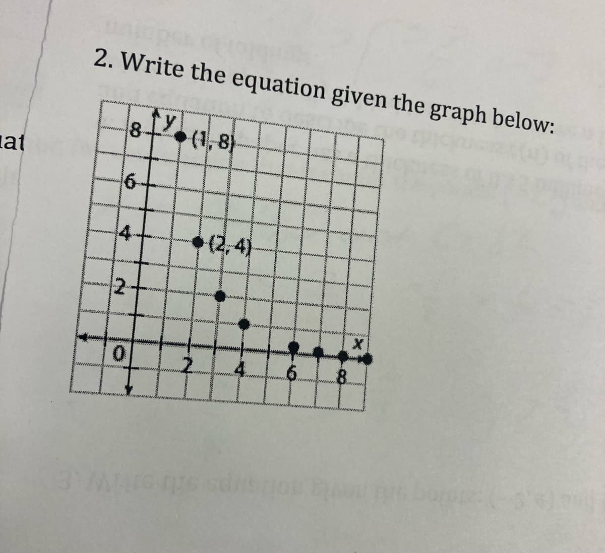 2. Write the equation given the graph below:
8
(1, 8)
lat
16-
4
(2,4)
2-
0.
6.
8.
