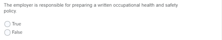 The employer is responsible for preparing a written occupational health and safety
policy.
True
False
