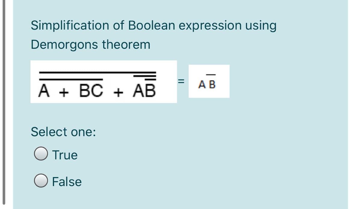 Simplification of Boolean expression using
Demorgons theorem
AB
A + BC + AB
Select one:
True
False
