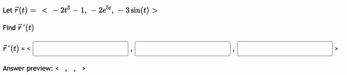 Let 7(t) =
< - 2t³ – 1, – 2et, – 3 sin(t) >
Find デ'(t)
> = (?), !
>
Answer preview:
>
