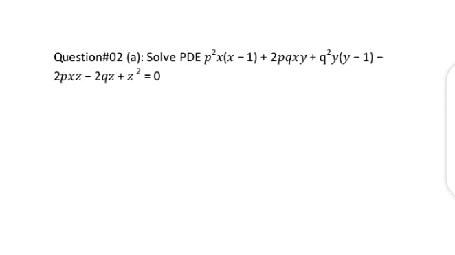 Question#02 (a): Solve PDE p*x(x - 1) + 2pqxy + q°y(y – 1) –
2pxz - 2qz + z? = 0
