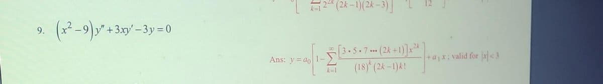 9.
(x²-9) x² +
"+3xy'-3y=0
2² (2k-1)(2k-3)]
Ans: y=ao 1-2 [3• 5•7** (2k +1)] x²
(18)* (2k-1)k!
+ajx; valid for