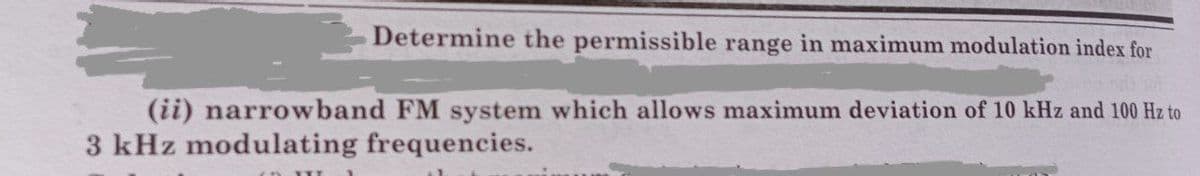Determine the permissible range in maximum modulation index for
(ii) narrowband FM system which allows maximum deviation of 10 kHz and 100 Hz to
3 kHz modulating frequencies.

