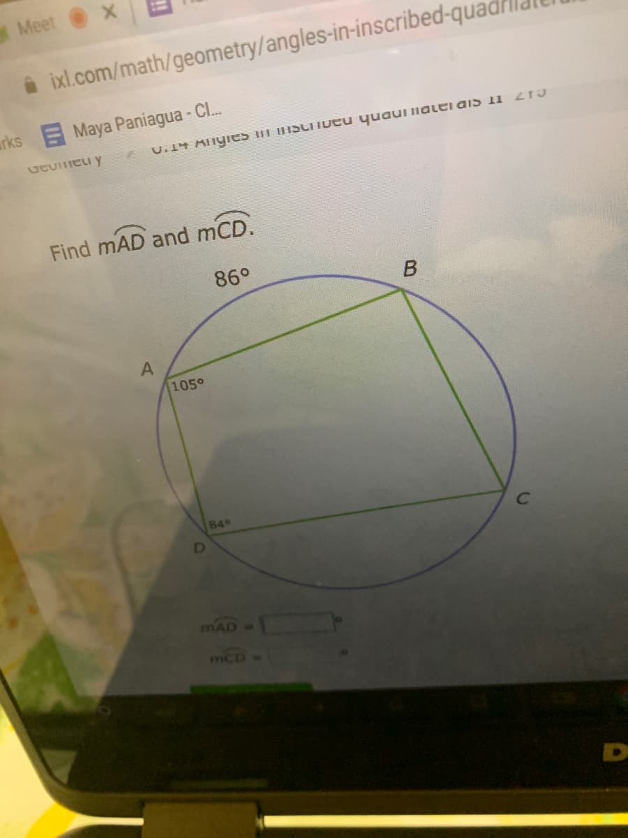 Meet
i ixl.com/math/geometry/angles-in-inscribed-qua
arks Maya Paniagua - Cl.
U.14 ATTyies m ISLIIDEU quaui iialei aiS 11 2TO
Find mAD and mCD.
86°
105°
849
D
mAD
mcD
