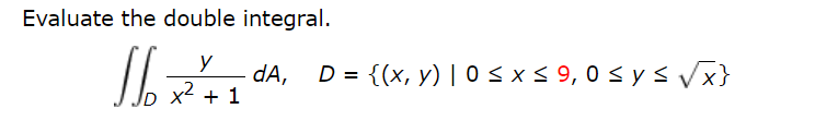 Evaluate the double integral.
y
dA,
Jp x2 + 1
D = {(x, y) | 0 <x< 9,0 < y s Vx}
%3D
