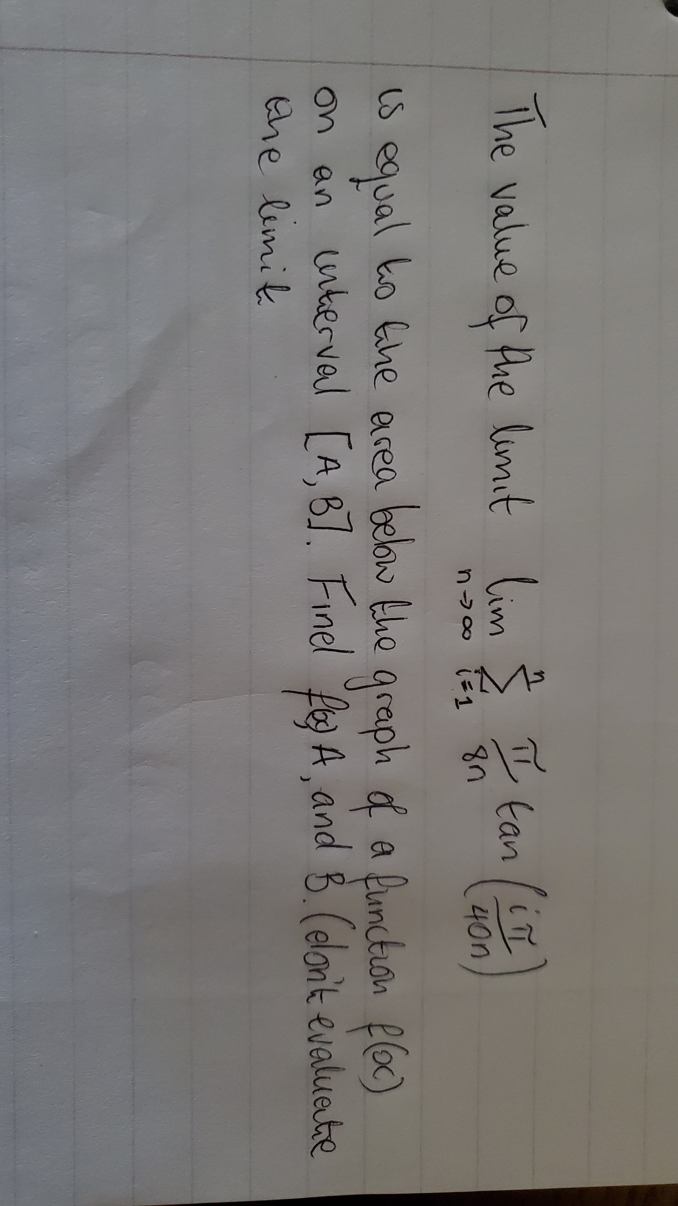 The value of Hhe limit lim
Š I tan
40n
bebow the graph f a fumctuon floc)
lon't evaluate
is ko Ghe acea
equal
on an nberval [A, 8]. Finel les A and B (e
the limik
