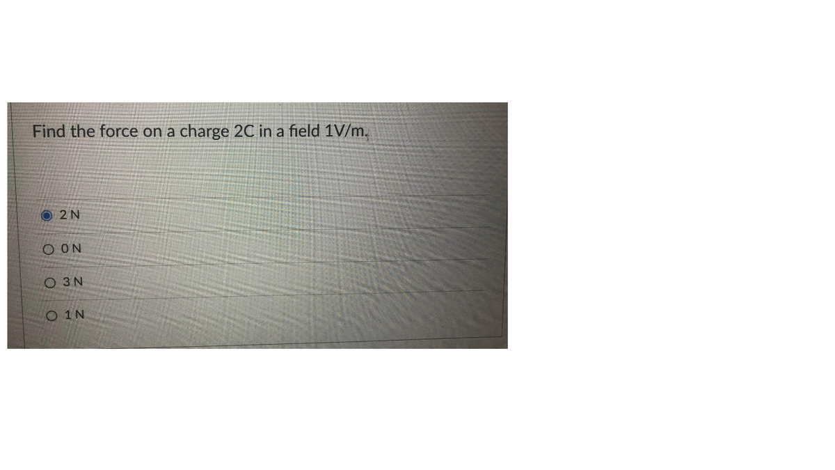 Find the force on a charge 2C in a field 1V/m.
O2N
O ON
O 3 N
O 1N
