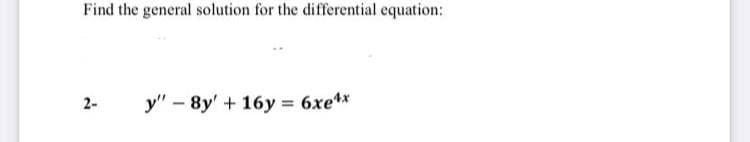 Find the general solution for the differential equation:
2-
y" – 8y' + 16y = 6xe**
