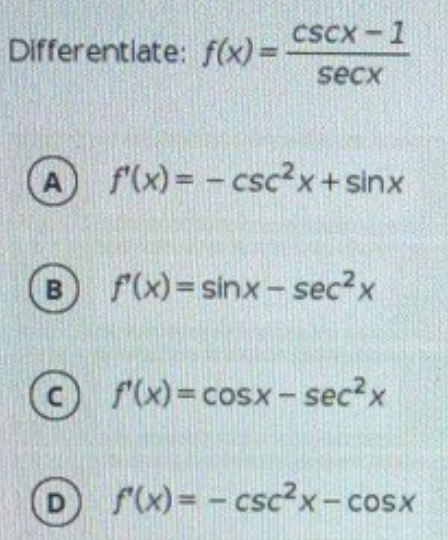 CSCX -1
Differentlate: f(x) =
secx
A
f'(x) = - csc2x+ sinx
f(x) = sinx - sec²x
C rx)=cosx-sec2x
f(x) = - csc?x- cosx
- COSX
