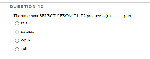 QUESTION 13
The statement SELECT * FROM T1, T2 produces a(n)
_join.
cross
natural
equi-
full
